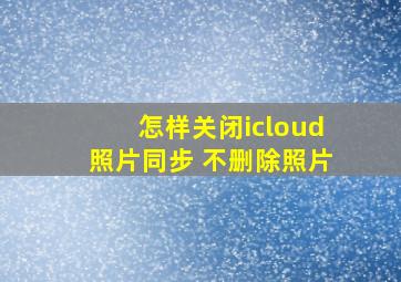 怎样关闭icloud照片同步 不删除照片